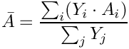 \[\bar{A} = \frac{\sum_i (Y_i \cdot A_i)}{\sum_j Y_j}
\]